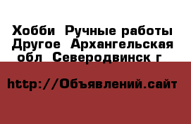 Хобби. Ручные работы Другое. Архангельская обл.,Северодвинск г.